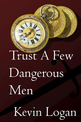 Trust a Few Dangerous Men: A Historical Novel about Vengeance at Sea and on Land in the Caribbean - Logan, Kevin