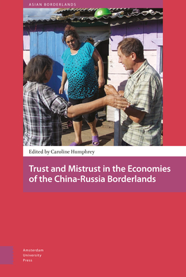 Trust and Mistrust in the Economies of the China-Russia Borderlands - Humphrey, Caroline (Contributions by), and Schendel, Willem van, and Harris, Tina