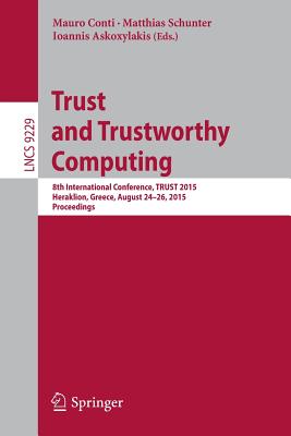 Trust and Trustworthy Computing: 8th International Conference, Trust 2015, Heraklion, Greece, August 24-26, 2015, Proceedings - Conti, Mauro (Editor), and Schunter, Matthias (Editor), and Askoxylakis, Ioannis (Editor)