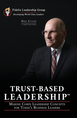 Trust-Based Leadership: Marine Corps Leadership Concepts for Today's Business Leaders - Ettore, Mike