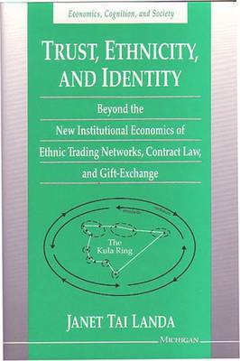 Trust, Ethnicity, and Identity: Beyond the New Institutional Economics of Ethnic Trading Networks, Contract Law, and Gift-Exchange - Landa, Janet