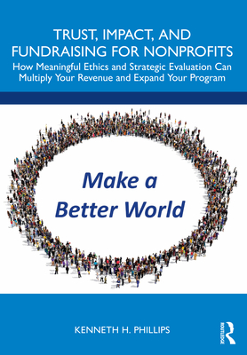 Trust, Impact, and Fundraising for Nonprofits: How meaningful ethics and strategic evaluation can multiply your revenue and expand your program - Phillips, Kenneth H