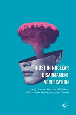 Trust in Nuclear Disarmament Verification - Bowen, Wyn Q, and Elbahtimy, Hassan, and Hobbs, Christopher, L.AC.