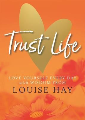 Trust Life: Love Yourself Every Day with Wisdom from Louise Hay - Hay, Louise