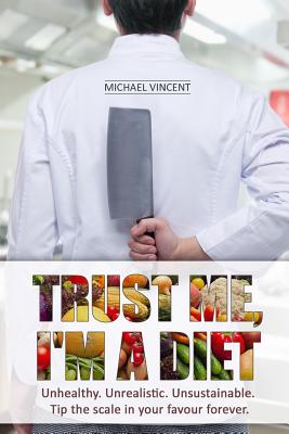 Trust Me, I'm a Diet: Unhealthy. Unrealistic. Unsustainable. Tip the scale in your favour forever. - Vincent, Michael