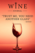 Trust Me, You Need Another Glass - Monday: Wine Journal: Wine Tasting Notebook & Diary