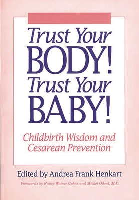Trust Your Body! Trust Your Baby!: Childbirth Wisdom and Cesarean Prevention - Henkart, Andrea F