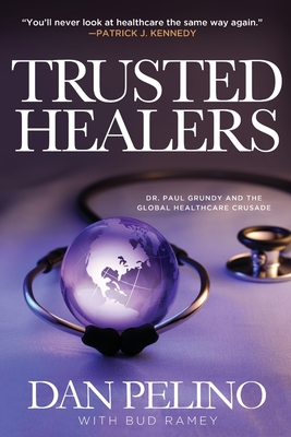 Trusted Healers: Dr. Paul Grundy and the Global Healthcare Crusade - Pelino, Dan, and Ramey, Bud