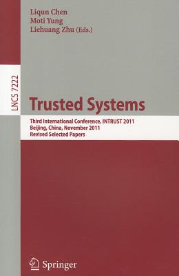 Trusted Systems: Third International Conference, INTRUST 2011, Beijing, China, November 27-29, 2011 Revised Selected Papers - Chen, Liqun (Editor), and Yung, Moti (Editor), and Zhu, Liehuang (Editor)