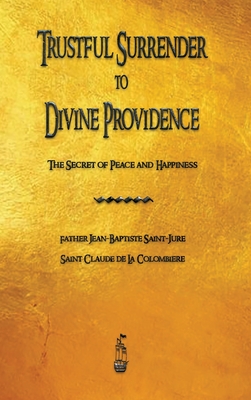 Trustful Surrender to Divine Providence: The Secret of Peace and Happiness - Saint-Jure, Jean-Baptiste, and de la Colombiere, Claude