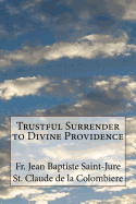 Trustful Surrender to Divine Providence - De La Colombiere, St Claude, and Saint-Jure, Jean Baptiste, Fr.