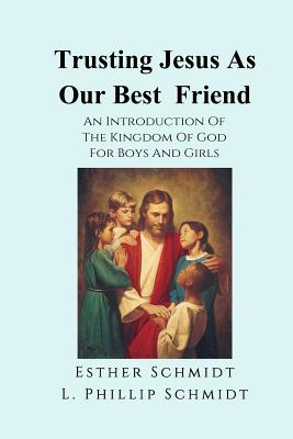 Trusting Jesus as Our Best Friend: An Introduction of the Kingdom of God for Boys and Girls - Schmidt, L Phillip, and Schmidt, Esther