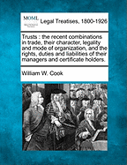 Trusts.: The Recent Combinations in Trade, Their Character, Legality and Mode of Organization, and the Rights, Duties and Liabilities of Their Managers and Certificate Holders