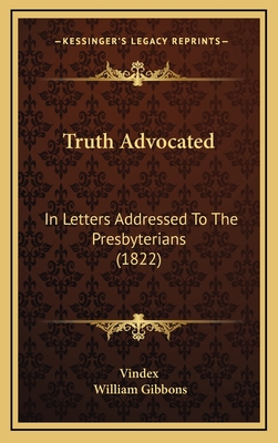 Truth Advocated: In Letters Addressed to the Presbyterians (1822) - Vindex, and Gibbons, William