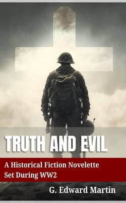 Truth and Evil: A Military Fiction Novelette Set During World War 2 - Martin, G Edward M, and Agrella, Christopher J (Editor)