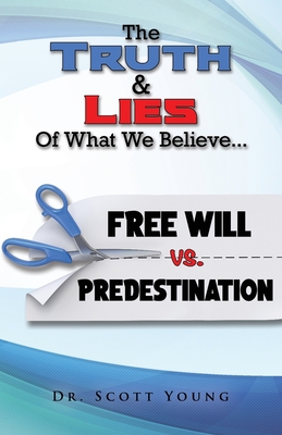 Truth and Lies of What We Believe: Free Will vs. Predestination - Young, Scott