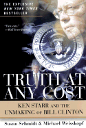 Truth at Any Cost: Ken Starr and the Unmaking of Bill Clinton - Schmidt, Susan, and Weisskopf, Michael