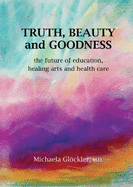 Truth, Beauty and Goodness: The Future of Education, Healing Arts and Health Care
