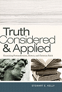 Truth Considered & Applied: Examining Postmodernism, History, and Christian Faith - Kelly, Stewart E