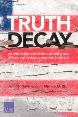 Truth Decay: An Initial Exploration of the Diminishing Role of Facts and Analysis in American Public Life - Kavanagh, Jennifer, and Rich, Michael D