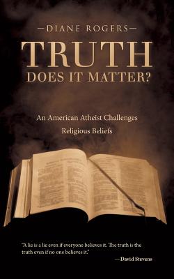 Truth-Does It Matter?: An American Atheist Challenges Religious Beliefs - Rogers, Diane