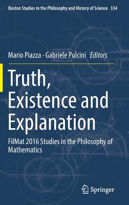 Truth, Existence and Explanation: Filmat 2016 Studies in the Philosophy of Mathematics - Piazza, Mario (Editor), and Pulcini, Gabriele (Editor)