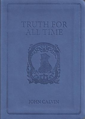 Truth for All Time: A Brief Outline of the Christian Faith - Calvin, John