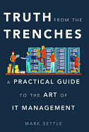 Truth from the Trenches: A Practical Guide to the Art of IT Management
