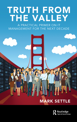 Truth from the Valley: A Practical Primer on It Management for the Next Decade - Settle, Mark
