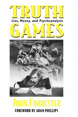 Truth Games: Lies, Money, and Psychoanalysis - Forrester, John, and Phillips, Adam (Foreword by)