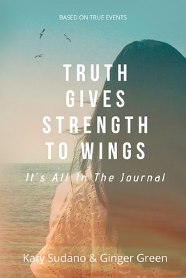 Truth Gives Strength to Wings: It's all in the Journal - Sudano, Katy, and Green, Ginger