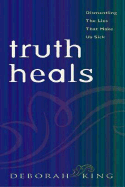 Truth Heals: Dismantling the Lies That Make Us Sick - King, Deborah, Dr.