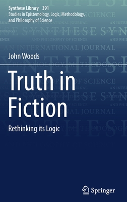 Truth in Fiction: Rethinking Its Logic - Woods, John