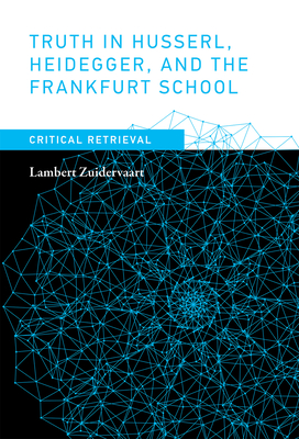 Truth in Husserl, Heidegger, and the Frankfurt School: Critical Retrieval - Zuidervaart, Lambert