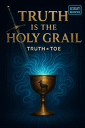 Truth 'IS' The Holy Grail: Truth = ToE