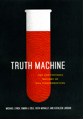 Truth Machine: The Contentious History of DNA Fingerprinting - Lynch, Michael, and Cole, Simon A, and McNally, Ruth