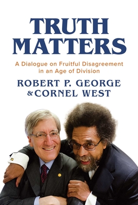 Truth Matters: A Dialogue on Fruitful Disagreement in an Age of Division - George, Robert P, and West, Cornel