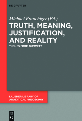 Truth, Meaning, Justification, and Reality: Themes from Dummett - Frauchiger, Michael (Editor)