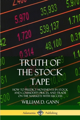 Truth of the Stock Tape: How to Predict Movements in Stock and Commodity Prices, and Trade on the Markets with Success - Gann, William D