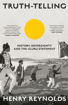 Truth-Telling: History, sovereignty and the Uluru Statement - Reynolds, Henry
