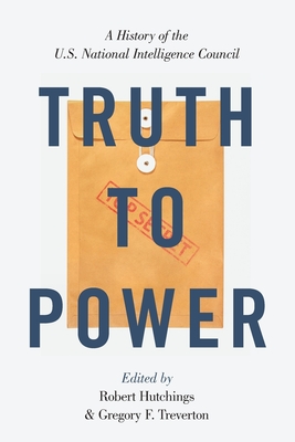 Truth to Power: A History of the U.S. National Intelligence Council - Hutchings, Robert (Editor), and Treverton, Gregory F (Editor)