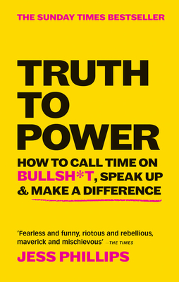 Truth to Power: How to Call Time on Bullsh*t, Speak Up & Make A Difference (The Sunday Times Bestseller) - Phillips, Jess