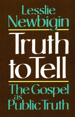 Truth to Tell: The Gospel as Public Truth - Newbigin, Lesslie