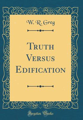 Truth Versus Edification (Classic Reprint) - Greg, W R