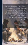 Truth Will Out! the Foul Charges of the Tories Against the Editor of the Aurora Repelled by Positive Proof and Plain Truth, and His Base Calumniators Put to Shame