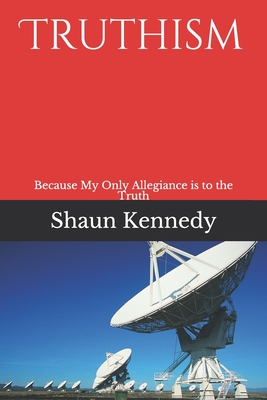 Truthism: Because My Only Allegiance is to the Truth - Kennedy, Shaun C