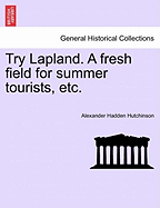 Try Lapland. a Fresh Field for Summer Tourists, Etc. - Hutchinson, Alexander Hadden