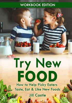 Try New Food: How to Help Picky Eaters Taste, Eat & Like New Foods - Castle, Jill
