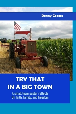 Try That in a Big Town: A small town pastor reflects on faith, family, and freedom - Coates, Denny