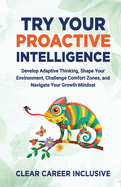 Try Your Proactive Intelligence: Develop Adaptive Thinking, Shape Your Environment, Challenge Comfort Zones, and Navigate Your Growth Mindset